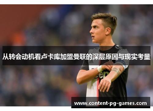 从转会动机看卢卡库加盟曼联的深层原因与现实考量 从转会动机看卢卡库加盟曼联的深层原因与现实考量
