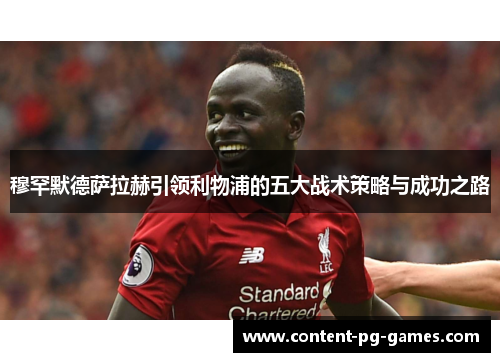 穆罕默德萨拉赫引领利物浦的五大战术策略与成功之路 穆罕默德萨拉赫引领利物浦的五大战术策略与成功之路