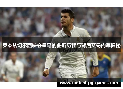 罗本从切尔西转会皇马的曲折历程与背后交易内幕揭秘 罗本从切尔西转会皇马的曲折历程与背后交易内幕揭秘