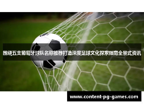 围绕五支葡萄牙球队名称推荐打造深度足球文化探索指南全景式资讯