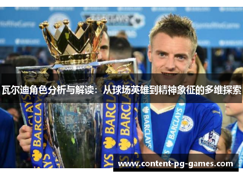 瓦尔迪角色分析与解读：从球场英雄到精神象征的多维探索