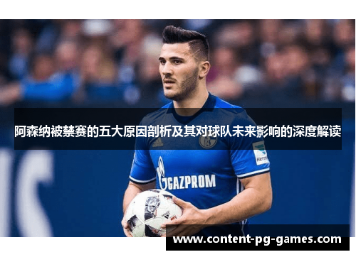 阿森纳被禁赛的五大原因剖析及其对球队未来影响的深度解读