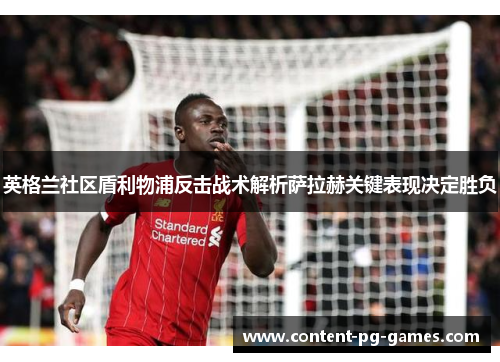 英格兰社区盾利物浦反击战术解析萨拉赫关键表现决定胜负 英格兰社区盾利物浦反击战术解析萨拉赫关键表现决定胜负