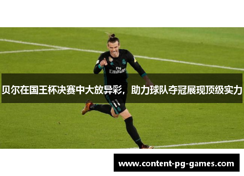贝尔在国王杯决赛中大放异彩,助力球队夺冠展现顶级实力 贝尔在国王杯决赛中大放异彩,助力球队夺冠展现顶级实力