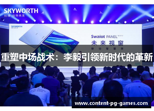 重塑中场战术:李毅引领新时代的革新 重塑中场战术:李毅引领新时代的革新
