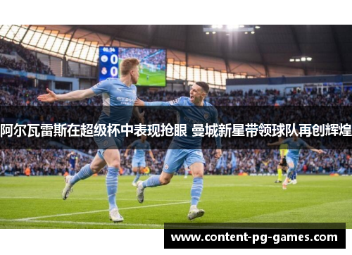 阿尔瓦雷斯在超级杯中表现抢眼 曼城新星带领球队再创辉煌