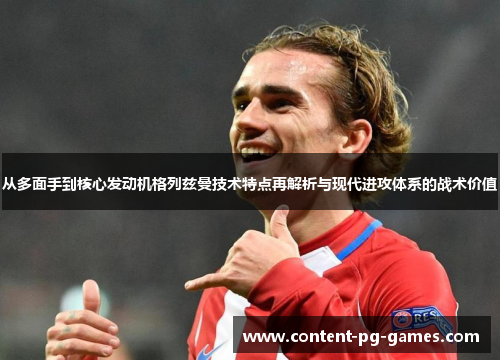 从多面手到核心发动机格列兹曼技术特点再解析与现代进攻体系的战术价值