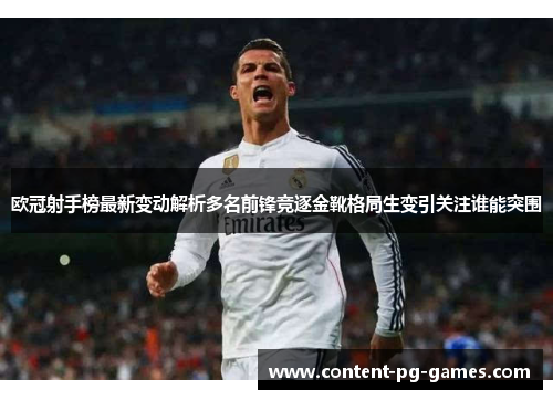 欧冠射手榜最新变动解析多名前锋竞逐金靴格局生变引关注谁能突围 欧冠射手榜最新变动解析多名前锋竞逐金靴格局生变引关注谁能突围