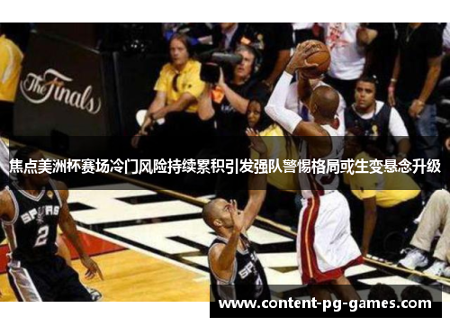 焦点美洲杯赛场冷门风险持续累积引发强队警惕格局或生变悬念升级 焦点美洲杯赛场冷门风险持续累积引发强队警惕格局或生变悬念升级