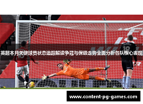 英超本月关键球员状态追踪解读争冠与保级走势全面分析各队核心表现 英超本月关键球员状态追踪解读争冠与保级走势全面分析各队核心表现