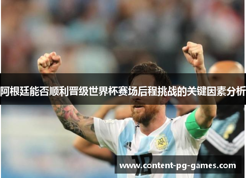 阿根廷能否顺利晋级世界杯赛场后程挑战的关键因素分析 阿根廷能否顺利晋级世界杯赛场后程挑战的关键因素分析